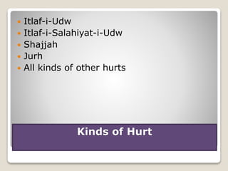 Kinds of Hurt
 Itlaf-i-Udw
 Itlaf-i-Salahiyat-i-Udw
 Shajjah
 Jurh
 All kinds of other hurts
 