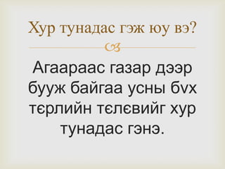 Хур тунадас гэж юу вэ?

Агаараас газар дээр
бууж байгаа усны бvх
тєрлийн тєлєвийг хур
тунадас гэнэ.

 