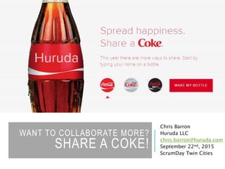 WANT TO COLLABORATE MORE?
SHARE A COKE!
Chris Barron
Huruda LLC
chris.barron@huruda.com
September 22nd, 2015
ScrumDay Twin Cities
 