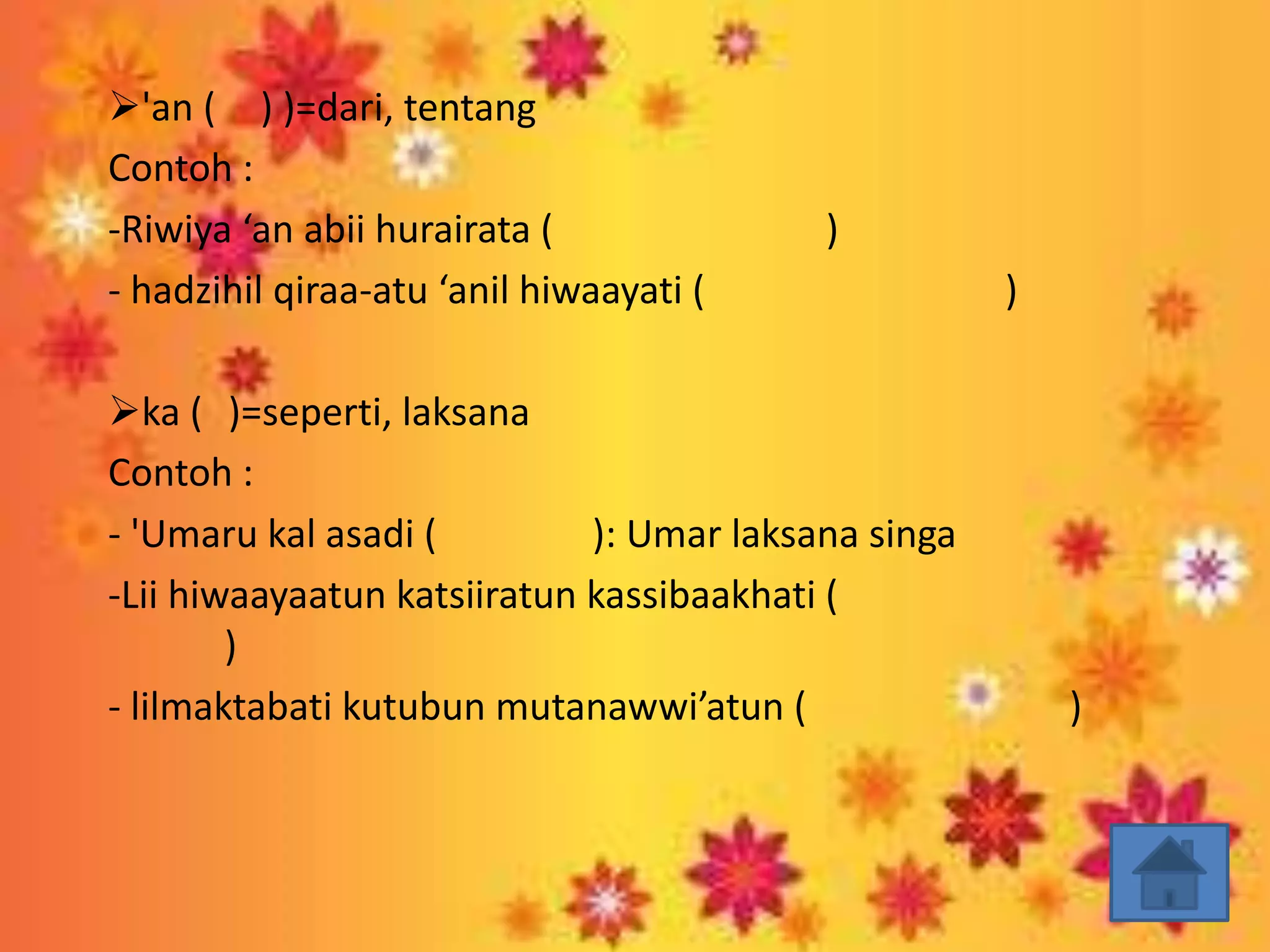 'an ( ) )=dari, tentang
Contoh :
-Riwiya ‘an abii hurairata (              )
- hadzihil qiraa-atu ‘anil hiwaayati (               )

ka ( )=seperti, laksana
Contoh :
- 'Umaru kal asadi (         ): Umar laksana singa
-Lii hiwaayaatun katsiiratun kassibaakhati (
        )
- lilmaktabati kutubun mutanawwi’atun (                  )
 