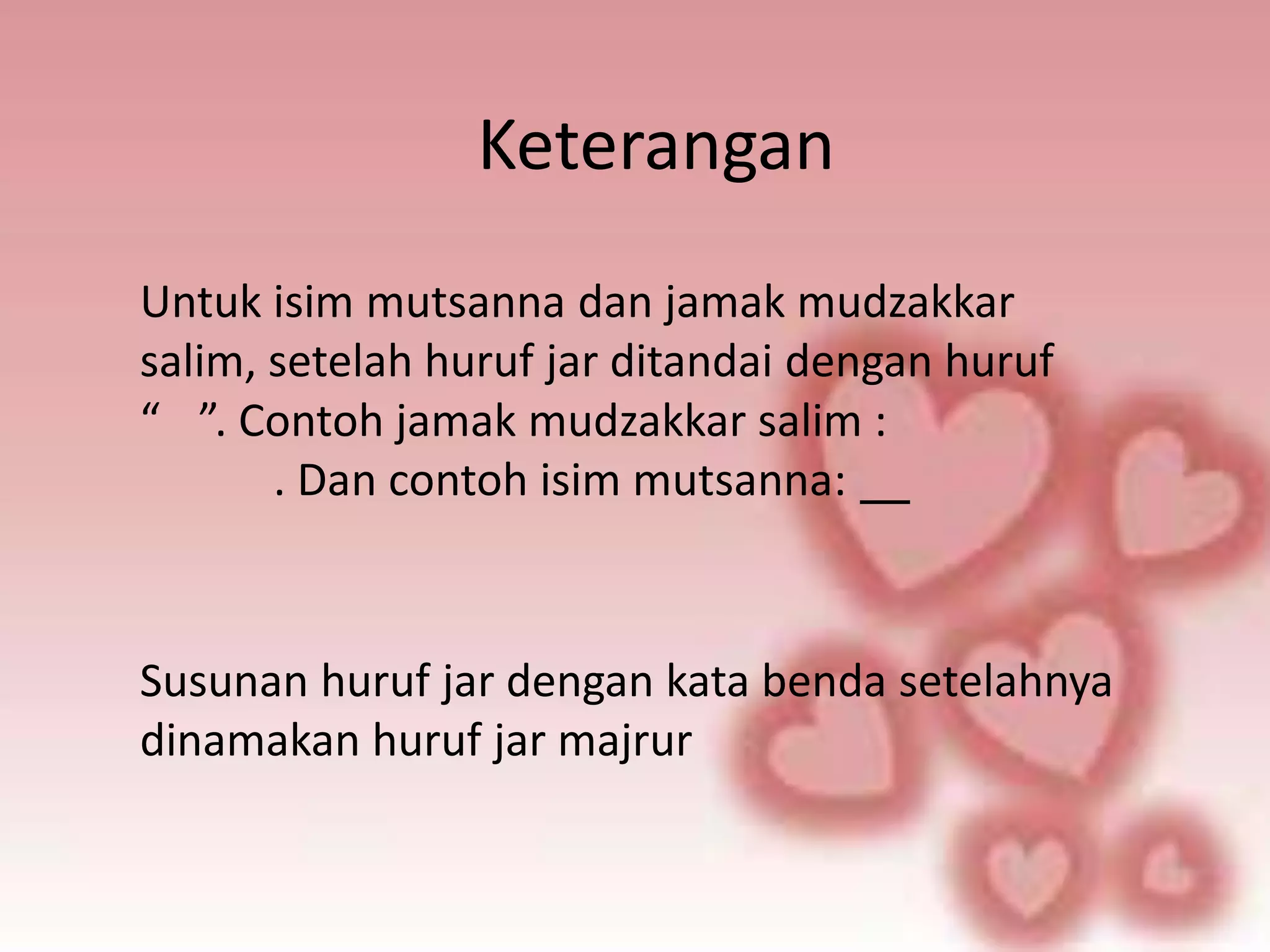 Keterangan
Untuk isim mutsanna dan jamak mudzakkar
salim, setelah huruf jar ditandai dengan huruf
“ ”. Contoh jamak mudzakkar salim :
       . Dan contoh isim mutsanna:



Susunan huruf jar dengan kata benda setelahnya
dinamakan huruf jar majrur
 