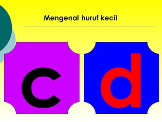c Mengenal huruf kecil d 