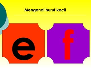 e Mengenal huruf kecil f 