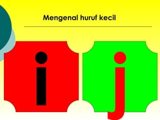 i Mengenal huruf kecil j 