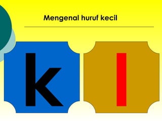 k Mengenal huruf kecil l 