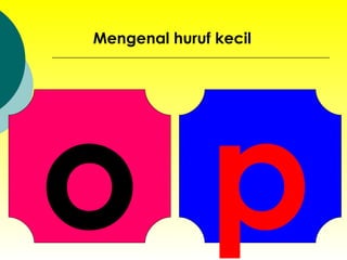 o Mengenal huruf kecil p 