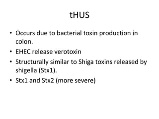 tHUSOccurs due to bacterial toxin production in colon.EHEC release verotoxinStructurally similar to Shiga toxins released by shigella (Stx1).Stx1 and Stx2 (more severe)