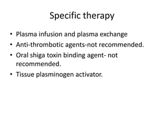 Specific therapyPlasma infusion and plasma exchangeAnti-thrombotic agents-not recommended.Oral shiga toxin binding agent- not recommended.Tissue plasminogen activator.