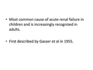 Most common cause of acute renal failure in children and is increasingly recognized in adults.First described by Gasser et al in 1955.