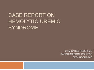 CASE REPORT ON
HEMOLYTIC UREMIC
SYNDROME
Dr. M SAITEJ REDDY MD
GANDHI MEDICAL COLLEGE
SECUNDERABAD
 