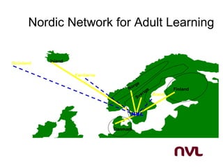 Nordic Network for Adult Learning


Grönland   Island


                    Færöarna

                                         ge
                                    N or                       Finland
                                                   e
                                              ig
                                           er          Åland
                                         Sv


                                     NVL


                               Danmark
 