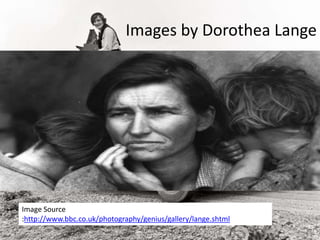 Images by Dorothea Lange
Image Source
:http://www.bbc.co.uk/photography/genius/gallery/lange.shtml
 