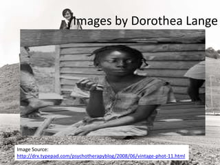 Images by Dorothea Lange
Image Source:
http://drx.typepad.com/psychotherapyblog/2008/06/vintage-phot-11.html
 