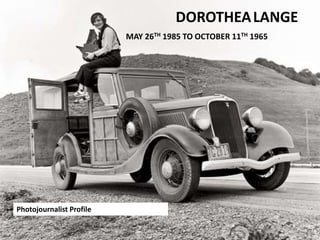 DOROTHEALANGE
MAY 26TH 1985 TO OCTOBER 11TH 1965
Photojournalist Profile
 