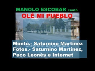Carretera de Granada Montó.- Saturnino Martínez Fotos.- Saturnino Martínez, Paco Leonés e Internet MANOLO ESCOBAR cantó OLÉ MI PUEBLO