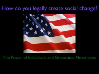 How do you legally create social change?




The Power of Individuals and Grassroots Movements
 