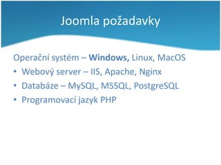 Joomla požadavky
Operační systém – Windows, Linux, MacOS
• Webový server – IIS, Apache, Nginx
• Databáze – MySQL, MSSQL, PostgreSQL
• Programovací jazyk PHP

 