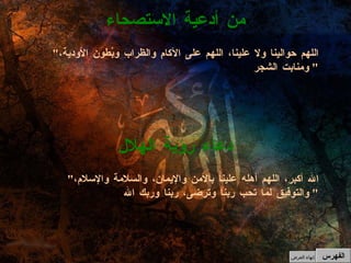 " اللهم حوالينا ولا علينا، اللهم على الآكامِ والظرابِ وبُطون الأودية، ومنابت الشجر "  من أدعية الاستصحاء " الله أكبر، اللهم أهلِه علينا بالأمن والإيمان، والسلامة والإسلام، والتوفيق لما تحب ربنا وترضى، ربنا وربك الله "  دعاء رؤية الهلال الفهرس إنهاء العرض 