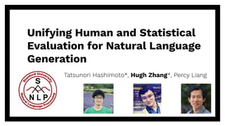 Unifying Human and Statistical
Evaluation for Natural Language
Generation
Tatsunori Hashimoto*, Hugh Zhang*, Percy Liang
 