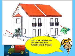 Das ist ein Doppelhaus. Der Garten ist eine Katastrophe!   Umzug!  