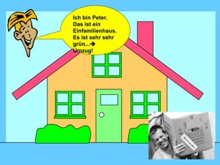Ich bin Peter. Das ist ein Einfamilienhaus. Es ist sehr sehr grün...   Umzug! 