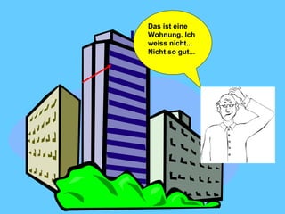 Das ist eine Wohnung. Ich weiss nicht... Nicht so gut...  