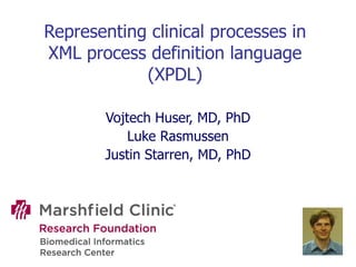 Representing clinical processes in XML process definition language (XPDL) Vojtech Huser, MD, PhD Luke Rasmussen Justin Starren, MD, PhD 