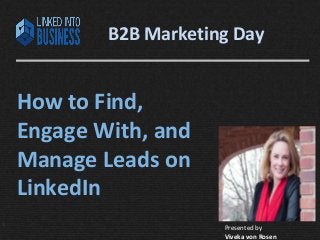 B2B Marketing Day 
How to Find, 
Engage With, and 
Manage Leads on 
LinkedIn 
 Presented by 
LinkedIntoBusiness.com Viveka von Rosen @LinkedInExpert 
Viveka von Rosen 
 