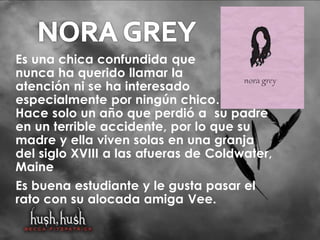Es una chica confundida que 
nunca ha querido llamar la 
atención ni se ha interesado 
especialmente por ningún chico. 
Hace solo un año que perdió a su padre 
en un terrible accidente, por lo que su 
madre y ella viven solas en una granja 
del siglo XVIII a las afueras de Coldwater, 
Maine 
Es buena estudiante y le gusta pasar el 
rato con su alocada amiga Vee. 
 