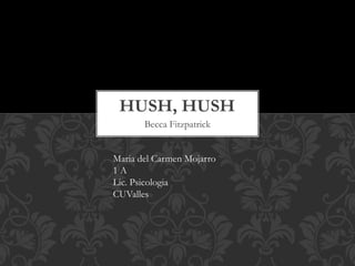 Becca Fitzpatrick
HUSH, HUSH
Maria del Carmen Mojarro
1 A
Lic. Psicologia
CUValles
 