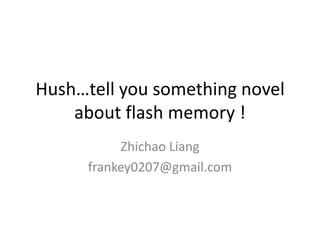 Hush…tell you something novel
    about flash memory !
           Zhichao Liang
      frankey0207@gmail.com
 