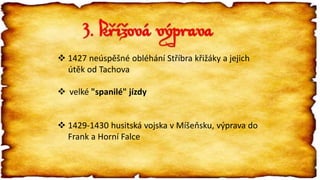  1427 neúspěšné obléhání Stříbra křižáky a jejich
útěk od Tachova
 velké "spanilé" jízdy
 1429-1430 husitská vojska v Míšeňsku, výprava do
Frank a Horní Falce
3. křížová výprava
 