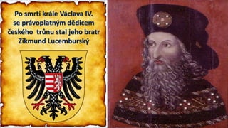 Po smrti krále Václava IV.
se právoplatným dědicem
českého trůnu stal jeho bratr
Zikmund Lucemburský
 