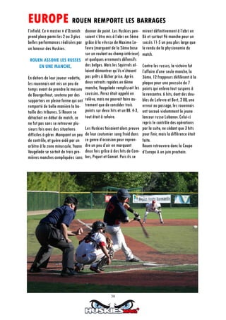 38
l’infield. Ce « master » d’Ozanich
prend place parmi les 2 ou 3 plus
belles performances réalisées par
un lanceur des Huskies.
ROUEN ASSOME LES RUSSES
EN UNE MANCHE,
En dehors de leur joueur vedette,
les rouennais ont mis un peu de
temps avant de prendre la mesure
de Bourgerhout, soutenu par des
supporters en pleine forme qui ont
remporté de belle manière la ba-
taille des tribunes. Si Rouen se
détachait en début de match, ce
ne fut pas sans se retrouver plu-
sieurs fois avec des situations
difficiles à gérer. Manquant un peu
de contrôle, et guère aidé par un
arbitre à la zone minuscule, Yoann
Vaugelade se sortait de trois pre-
mières manches compliquées sans
donner de point. Les Huskies pen-
saient s’être mis à l’abri en 5ème
grâce à la vitesse de Maxime Le-
fevre (marquant de la 2ème base
sur un roulant au champ intérieur)
et quelques errements défensifs
des belges. Mais les Squirrels al-
laient démontrer qu’ils n’étaient
pas prêts à lâcher prise. Après
deux retraits rapides en 6ème
manche, Vaugelade remplissait les
coussins. Perez était appelé en
relève, mais ne pouvait faire au-
trement que de concéder trois
points sur deux hits et un BB. 4-3,
tout était à refaire.
Les Huskies faisaient alors preuve
de leur coutumier sang froid dans
ce genre d’occasion pour repren-
dre un peu d’air en marquant
deux fois grâce à des hits de Com-
bes, Piquet et Goniot. Puis ils se
mirent définitivement à l’abri en
8è et surtout 9è manche pour un
succès 11-5 un peu plus large que
le rendu de la physionomie du
match.
Contre les russes, la victoire fut
l’affaire d’une seule manche, la
3ème. 12 frappeurs défilèrent à la
plaque pour une poussée de 7
points qui enleva tout suspens à
la rencontre. 6 hits, dont des dou-
bles de Lefevre et Bert, 2 BB, une
erreur au passage, les rouennais
ont secoué violemment le jeune
lanceur russe Lobanov. Celui-ci
repris le contrôle des opérations
par la suite, ne cédant que 3 hits
pour finir, mais la différence était
faite.
Rouen retrouvera donc la Coupe
d’Europe A en juin prochain.
EUROPE ROUEN REMPORTE LES BARRAGES
 