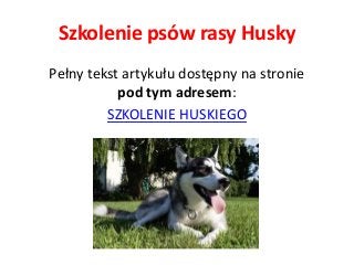 Szkolenie psów rasy Husky
Pełny tekst artykułu dostępny na stronie
pod tym adresem:
SZKOLENIE HUSKIEGO
 