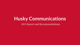 Husky Communications
SEO Report and Recommendations
 