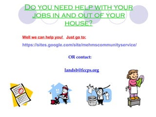 Do you need help with your jobs in and out of your house? Well we can help you!  Just go to:   https:// sites.google.com/site/mehmscommunityservice / OR contact: [email_address] 