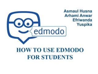 HOW TO USE EDMODO
FOR STUDENTS
Asmaul Husna
Arhami Anwar
Efriwanda
Yuspika
 
