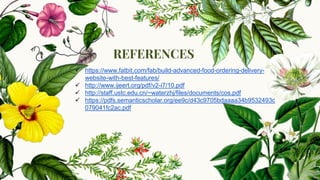  https://www.fatbit.com/fab/build-advanced-food-ordering-delivery-
website-with-best-features/
 http://www.ijeert.org/pdf/v2-i7/10.pdf
 http://staff.ustc.edu.cn/~waterzhj/files/documents/cos.pdf
 https://pdfs.semanticscholar.org/ee9c/d43c9705bdaaaa34b9532493c
079041fc2ac.pdf
REFERENCES
 