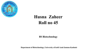 Husna Zaheer
Roll no 45
BS Biotechnology
Department of Biotechnology, University of kotli Azad Jammu Kashmir
 