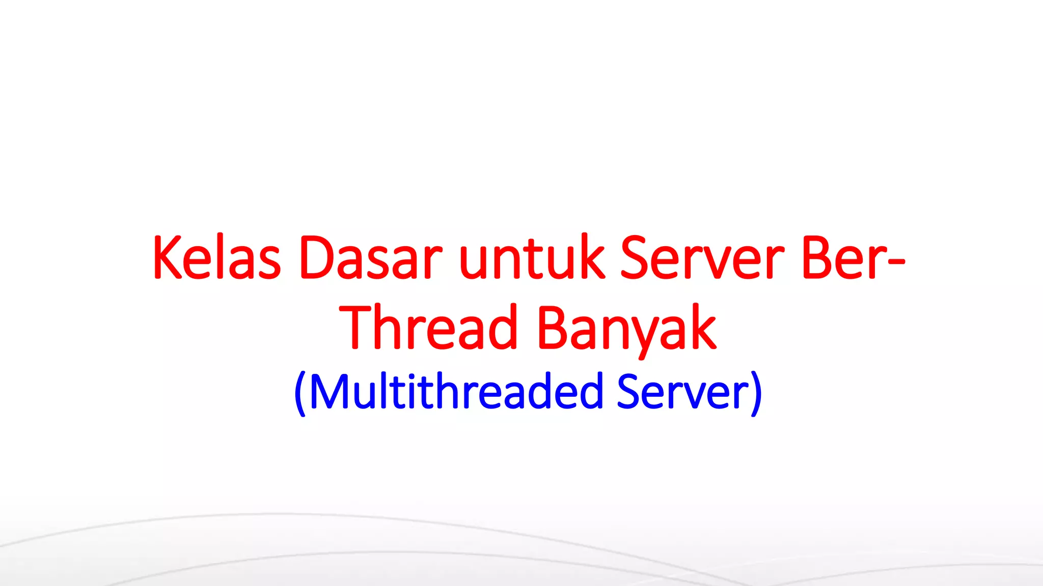 Kelas Dasar untuk Server Ber-
Thread Banyak
(Multithreaded Server)
 