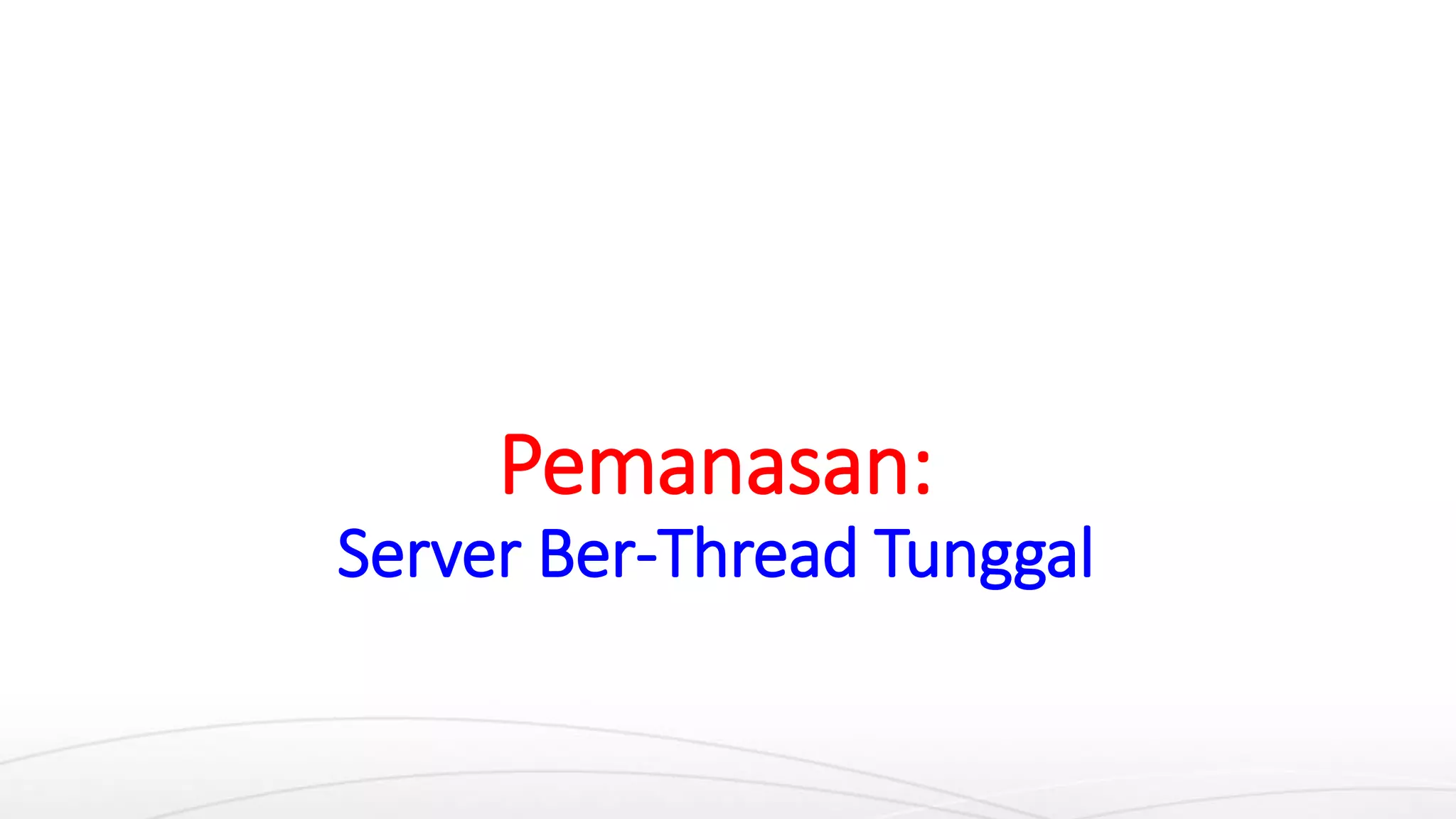 Pemanasan:
Server Ber-Thread Tunggal
 