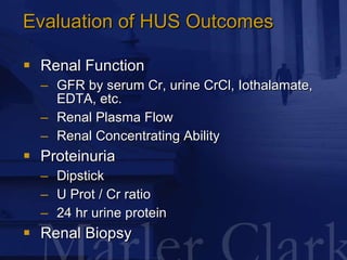 Evaluation of HUS Outcomes <ul><li>Renal Function </li></ul><ul><ul><li>GFR by serum Cr, urine CrCl, Iothalamate, EDTA, et...