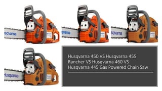 Husqvarna 450 VS Husqvarna 455
Rancher VS Husqvarna 460 VS
Husqvarna 445 Gas Powered Chain Saw
 