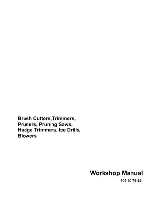 101 90 74-26
Workshop Manual
Brush Cutters,Trimmers,
Pruners, Pruning Saws,
Hedge Trimmers, Ice Drills,
Blowers
 