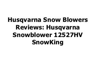 Husqvarna Snow Blowers
  Reviews: Husqvarna
 Snowblower 12527HV
       SnowKing
 