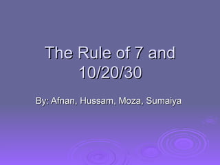 The Rule of 7 and 10/20/30 By: Afnan, Hussam, Moza, Sumaiya  