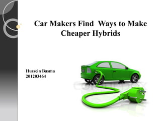 Car Makers Find Ways to Make
Cheaper Hybrids
Hussein Basma
201203464
 