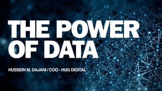 HUSSEIN M. DAJANI / COO - HUG DIGITAL
THE POWER
OF DATA
 