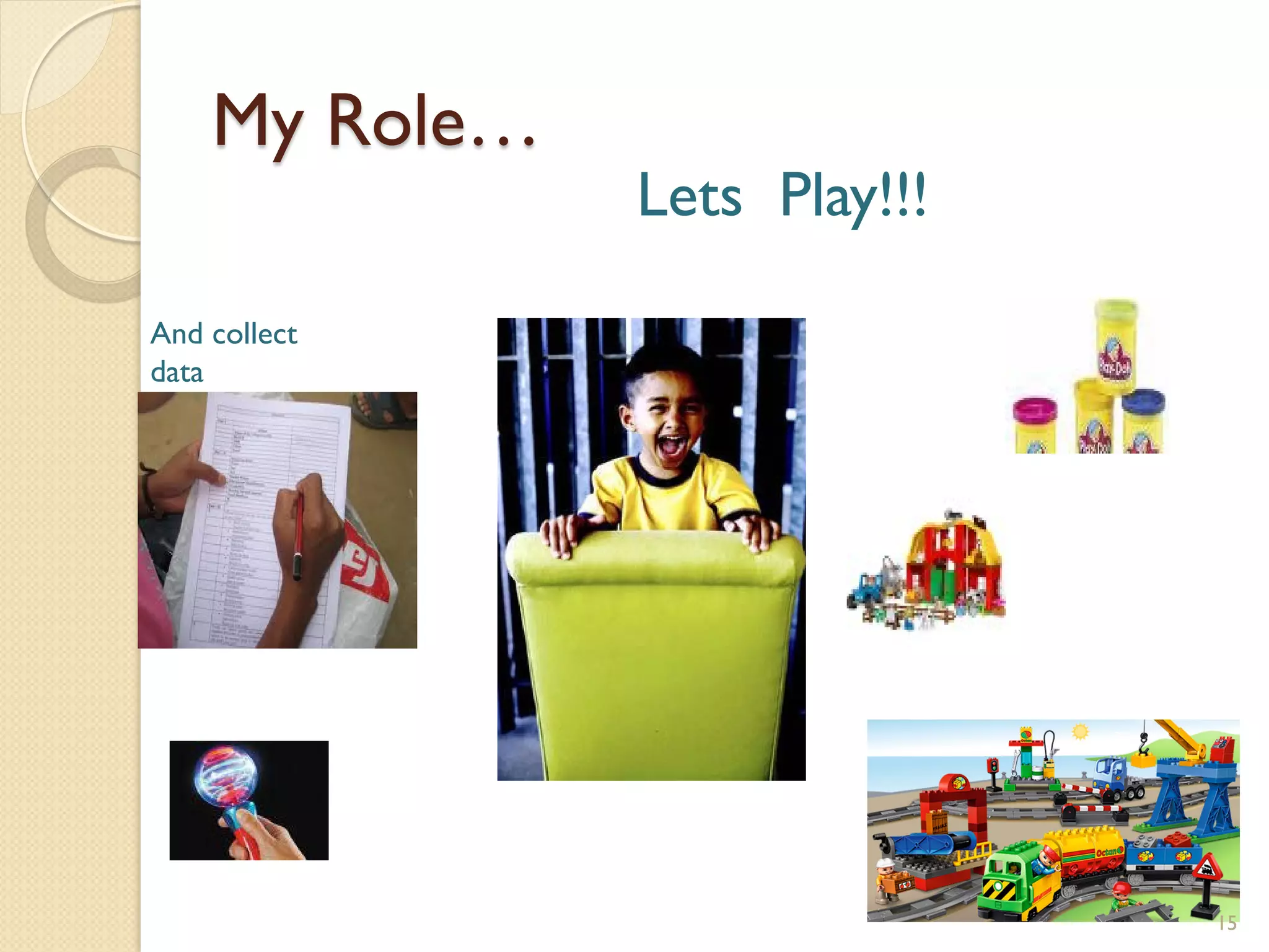 My Role…
               Lets Play!!!

And collect
data




                              15
 